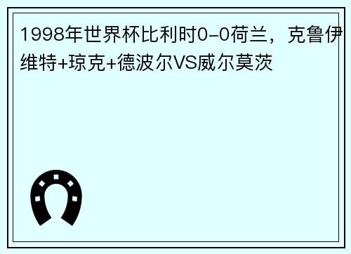 1998年世界杯比利时0-0荷兰，克鲁伊维特+琼克+德波尔VS威尔莫茨
